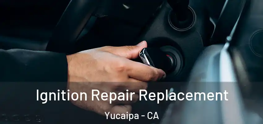  Ignition Repair Replacement Yucaipa - CA